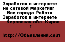 Заработок в интернете , не сетевой маркетинг  - Все города Работа » Заработок в интернете   . Кировская обл.,Киров г.